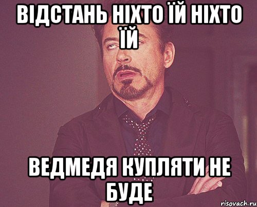 відстань ніхто їй ніхто їй ведмедя купляти не буде, Мем твое выражение лица