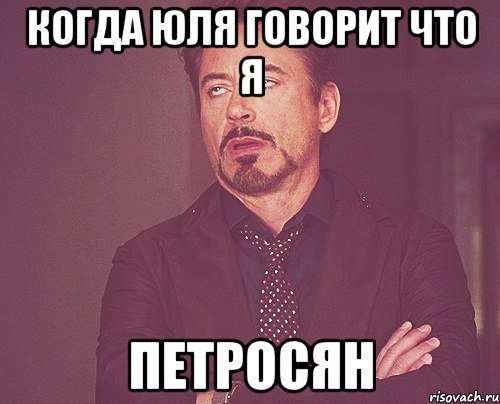 Когда Юля говорит что я ПЕТРОСЯН, Мем твое выражение лица