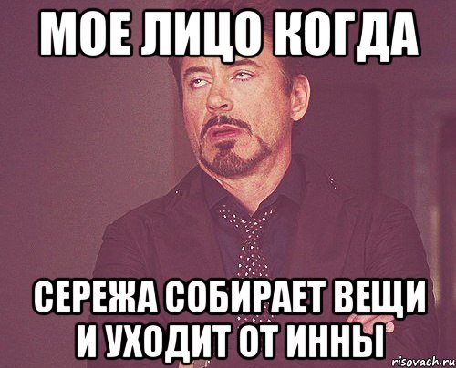 мое лицо когда Сережа собирает вещи и уходит от Инны, Мем твое выражение лица