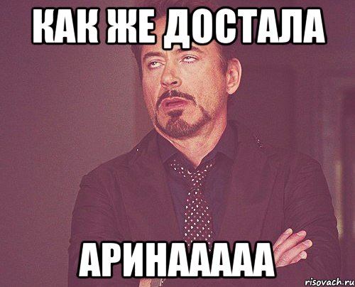 как же достала АРИНААААА, Мем твое выражение лица