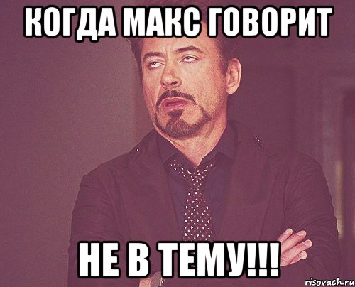 когда МАКС говорит НЕ В ТЕМУ!!!, Мем твое выражение лица