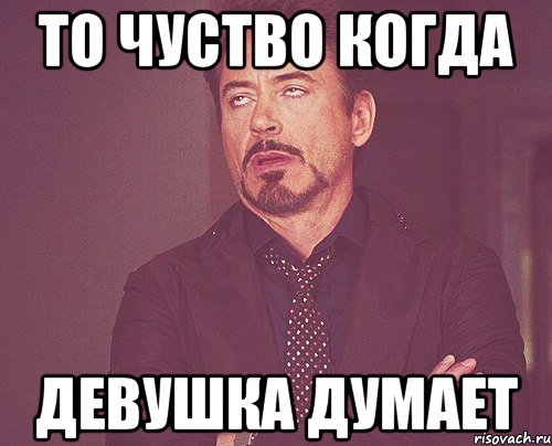 То чуство когда девушка думает, Мем твое выражение лица