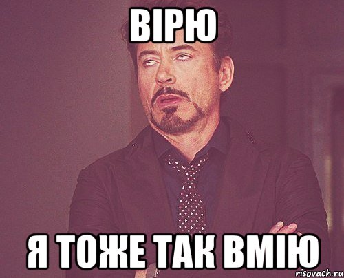 Вірю я тоже так вмію, Мем твое выражение лица