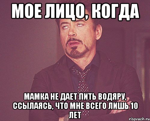 мое лицо, когда мамка не дает пить водяру, ссылаясь, что мне всего лишь 10 лет, Мем твое выражение лица