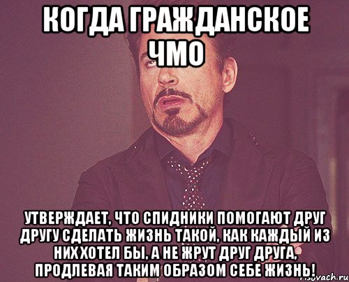 Когда гражданское ЧМО утверждает, что СПИДники помогают друг другу сделать жизнь такой, как каждый из них хотел бы, а не ЖРУТ ДРУГ ДРУГА, продлевая таким образом себе ЖИЗНЬ!, Мем твое выражение лица