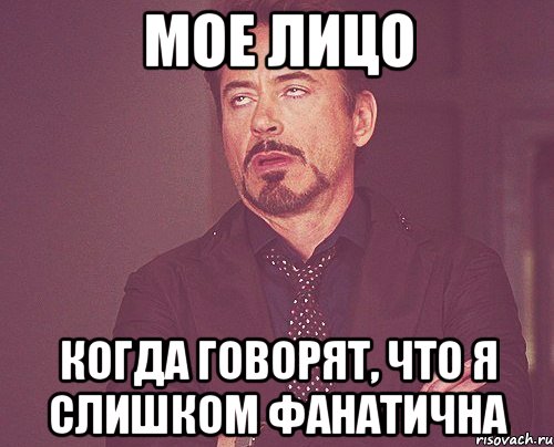 мое лицо когда говорят, что я слишком фанатична, Мем твое выражение лица