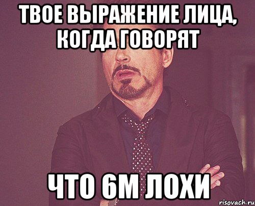 Твое выражение лица, когда говорят Что 6м лохи, Мем твое выражение лица