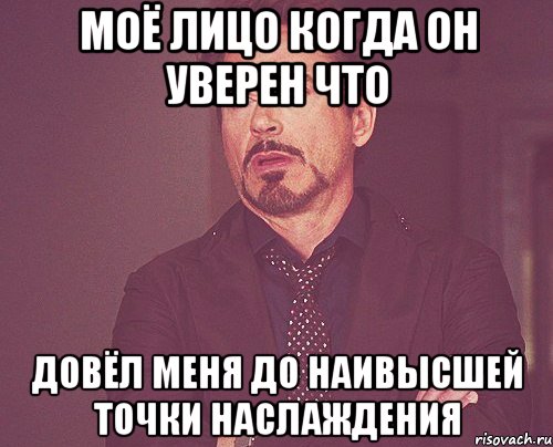 Моё лицо когда он уверен что довёл меня до наивысшей точки наслаждения, Мем твое выражение лица