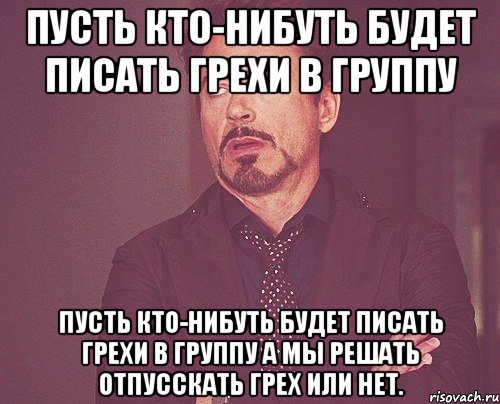 Пусть кто-нибуть будет писать грехи в группу Пусть кто-нибуть будет писать грехи в группу а мы решать отпусскать грех или нет., Мем твое выражение лица