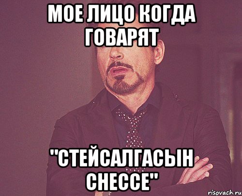 Мое лицо когда говарят "стейсалгасын снессе", Мем твое выражение лица