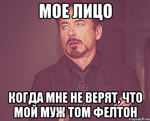 Мое лицо Когда мне не верят, что мой муж Том Фелтон, Мем твое выражение лица