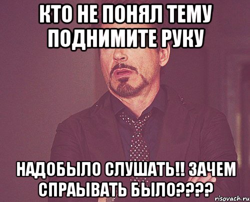 Кто не понял тему поднимите руку Надобыло слушать!! Зачем Спраывать Было????, Мем твое выражение лица