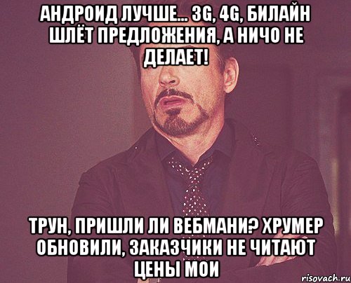 Андроид лучше... 3g, 4g, билайн шлёт предложения, а ничо не делает! Трун, пришли ли вебмани? Хрумер обновили, заказчики не читают цены мои, Мем твое выражение лица