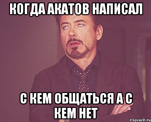 Когда Акатов написал с кем общаться а с кем нет, Мем твое выражение лица