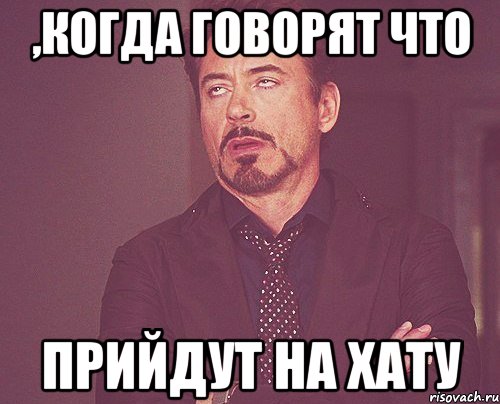 ,Когда говорят что прийдут на хату, Мем твое выражение лица