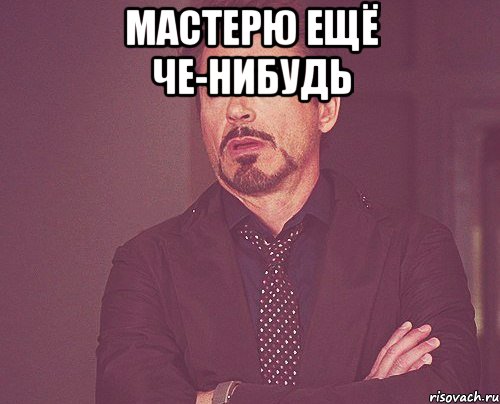 мастерю ещё че-нибудь , Мем твое выражение лица