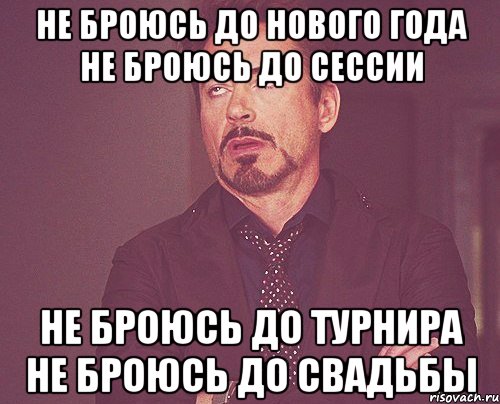 Не броюсь до нового года Не броюсь до сессии Не броюсь до турнира Не броюсь до свадьбы, Мем твое выражение лица