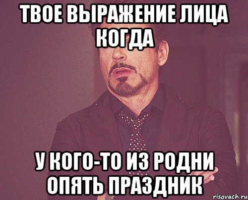 Твое выражение лица когда у кого-то из родни опять праздник, Мем твое выражение лица