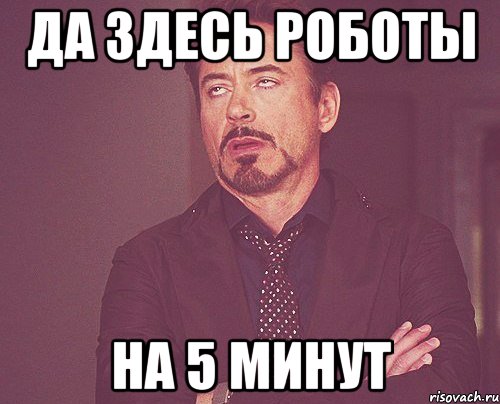 да здесь роботы на 5 минут, Мем твое выражение лица