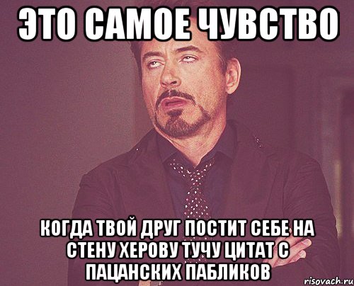 Это самое чувство Когда твой друг постит себе на стену херову тучу цитат с пацанских пабликов, Мем твое выражение лица