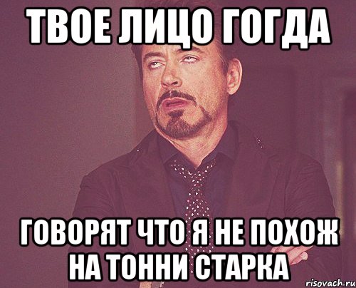 твое лицо гогда говорят что я не похож на тонни старка, Мем твое выражение лица