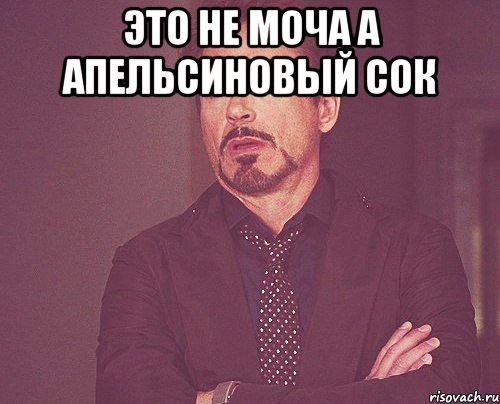 Это не моча а апельсиновый сок , Мем твое выражение лица