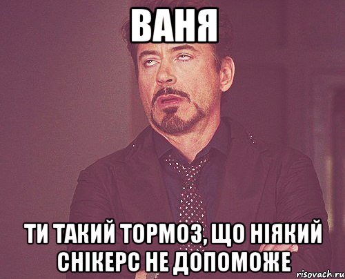 ваня ти такий тормоз, що ніякий снікерс не допоможе, Мем твое выражение лица