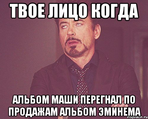 Твое лицо когда альбом маши перегнал по продажам альбом эминема, Мем твое выражение лица