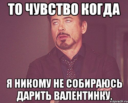 то чувство когда я никому не собираюсь дарить валентинку., Мем твое выражение лица