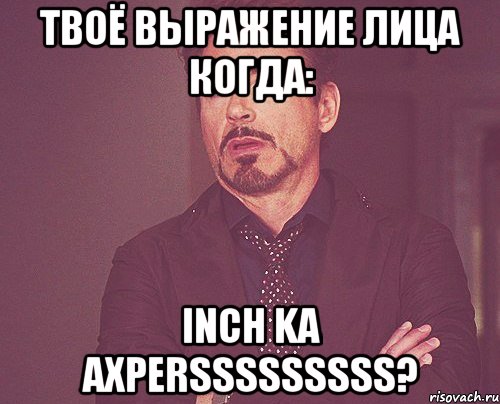 Твоё выражение лица когда: Inch ka axpersssssssss?, Мем твое выражение лица