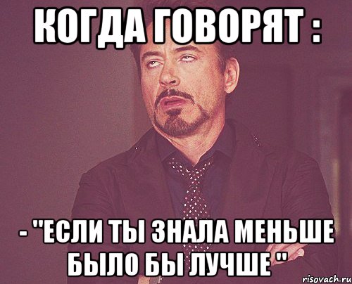 КОГДА ГОВОРЯТ : - "ЕСЛИ ТЫ ЗНАЛА МЕНЬШЕ БЫЛО БЫ ЛУЧШЕ ", Мем твое выражение лица