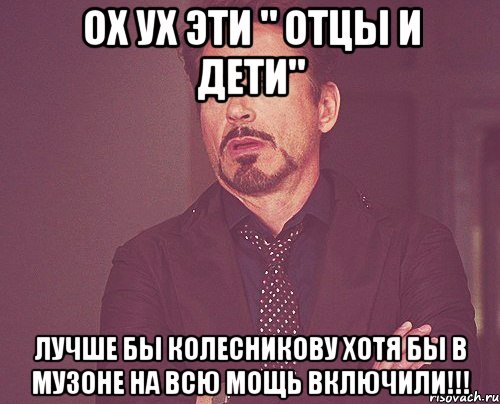 Ох ух эти " Отцы и дети" Лучше бы Колесникову хотя бы в музоне на всю мощь включили!!!, Мем твое выражение лица