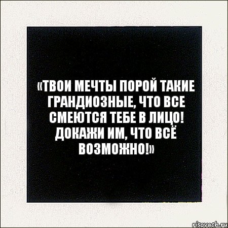 «Твои мечты порой такие грандиозные, что все смеются тебе в лицо! Докажи им, что всё возможно!», Комикс Твои мечты порой такие грандиозн