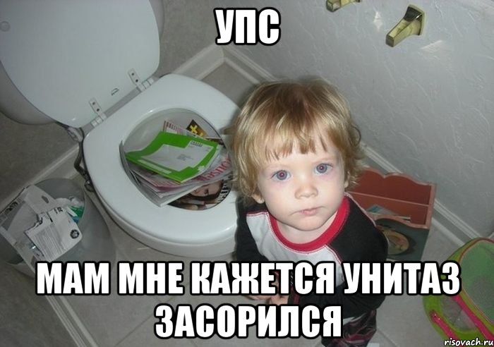 упс мам мне кажется унитаз засорился