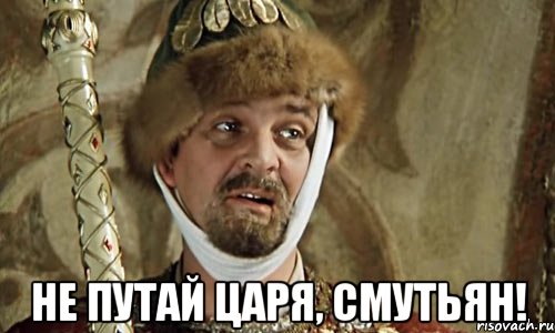  не путай царя, смутьян!