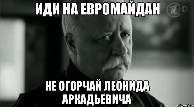иди на евромайдан не огорчай леонида аркадьевича, Мем Не расстраивай Леонида Аркадьевича