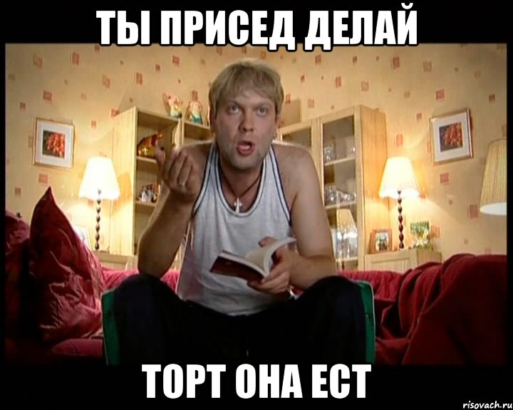 ты присед делай торт она ест