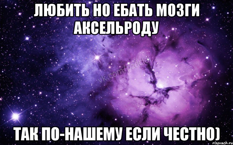 Любить но ебать мозги Аксельроду Так по-нашему если честно), Мем  Ты просто космос