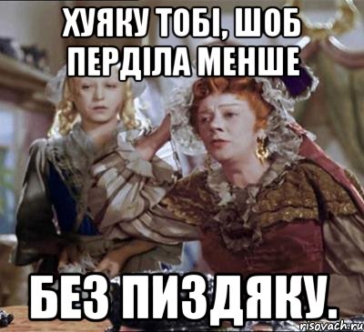 хуяку тобі, шоб перділа менше без пиздяку.