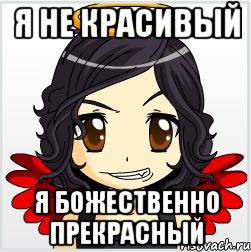 я не красивый я божественно прекрасный
