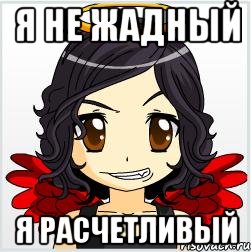 я не жадный я расчетливый