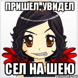 пришел, увидел сел на шею