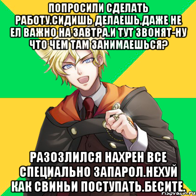 попросили сделать работу.сидишь делаешь,даже не ел важно на завтра.и тут звонят-ну что чем там занимаешься? разозлился нахрен все специально запарол.нехуй как свиньи поступать.бесите., Мем  typicalesenin