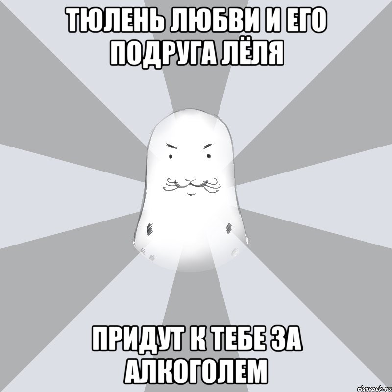 тюлень любви и его подруга Лёля придут к тебе за алкоголем