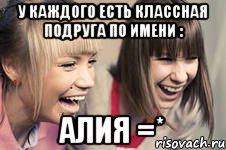у каждого есть классная подруга по имени : Алия =*