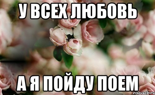 У всех любовь а я пойду поем