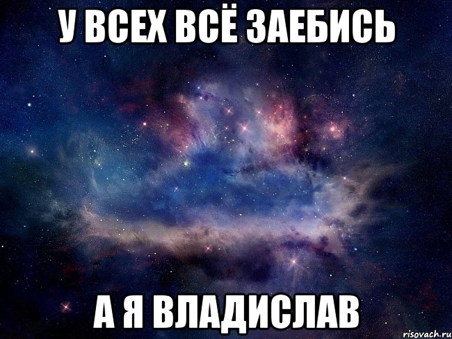 У всех всё заебись а я Владислав