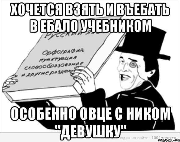 хочется ВЗЯТЬ и ВЪЕБАТЬ в ЕБАЛО учебником особенно ОВЦЕ с ником "девушку", Мем уа кп