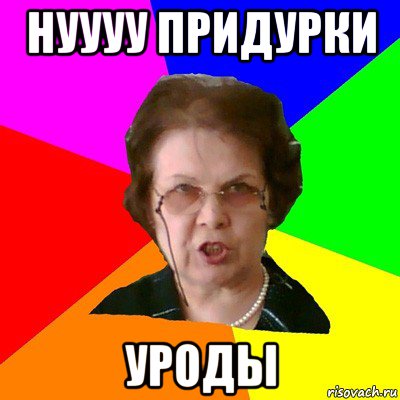 Нуууу придурки Уроды, Мем Типичная училка