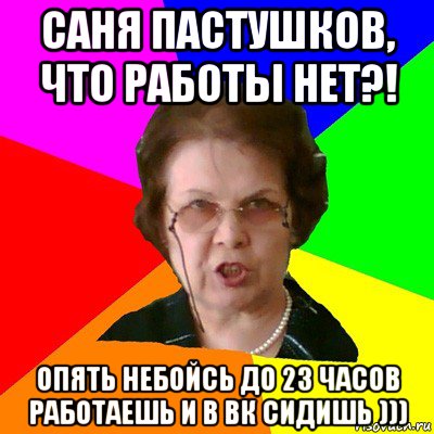 Саня Пастушков, что работы нет?! опять небойсь до 23 часов работаешь и в вк сидишь ))), Мем Типичная училка